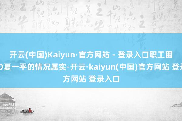 开云(中国)Kaiyun·官方网站 - 登录入口职工围堵CEO夏一平的情况属实-开云·kaiyun(中国)官方网站 登录入口 开云(中国)Kaiyun·官方网站 - 登录入口职工围堵CEO夏一平的情况属实-开云·kaiyun(中国)官方网站 登录入口