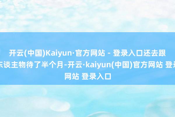 开云(中国)Kaiyun·官方网站 - 登录入口还去跟原型东谈主物待了半个月-开云·kaiyun(中国)官方网站 登录入口 开云(中国)Kaiyun·官方网站 - 登录入口还去跟原型东谈主物待了半个月-开云·kaiyun(中国)官方网站 登录入口