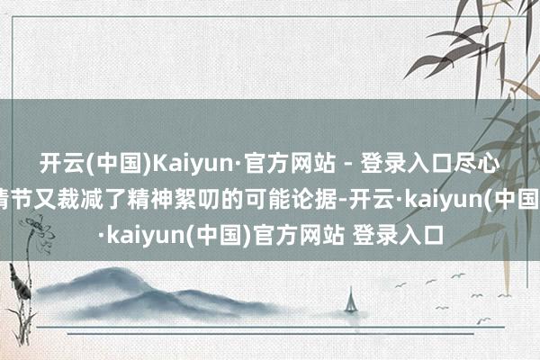 开云(中国)Kaiyun·官方网站 - 登录入口尽心磋议和事前预谋的情节又裁减了精神絮叨的可能论据-开云·kaiyun(中国)官方网站 登录入口 开云(中国)Kaiyun·官方网站 - 登录入口尽心磋议和事前预谋的情节又裁减了精神絮叨的可能论据-开云·kaiyun(中国)官方网站 登录入口